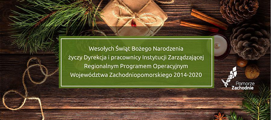 Wesołych Świąt Bożego Narodzenia życzy Dyrekcja i pracownicy Instytucji Zarządzającej Regionalnym Programem Operacyjnym Województwa Zachodniopomorskiego 2014-2020 Wesołych Świąt Bożego Narodzenia życzy Dyrekcja i pracownicy Instytucji Zarządzającej Regionalnym Programem Operacyjnym Województwa Zachodniopomorskiego 2014-2020